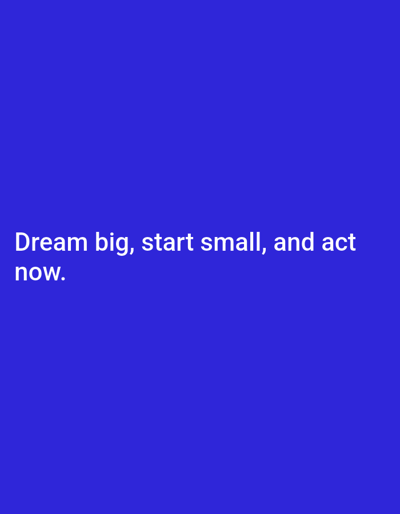 The image is a plain blue background with white text. The text reads: "Dream big, start small, and act now." There are no people, objects, or scene depicted in the image. The text appears to be a motivational quote. The lighting is even and there are no shadows, suggesting it is not a photograph of a real-world scene. The image is cropped to focus on the text.