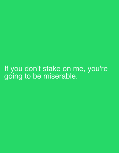 The image shows white text on a bright green background. The text reads, "If you don't stake on me, you're going to be miserable." The text is centered horizontally and located in the bottom left quadrant of the image. There are no people, objects, or any discernible environmental features present in the image. The image does not contain any information about the city of Smyadovo, Bulgaria.