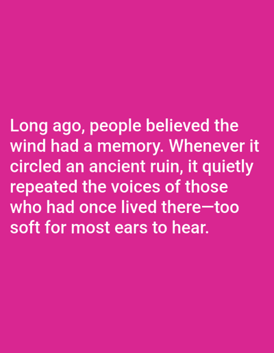 The image is a close-up of text on a vibrant pink background. The text is white and appears to be a quote. The quote reads: "Long ago, people believed the wind had a memory. Whenever it circled an ancient ruin, it quietly repeated the voices of those who had once lived there—too soft for most ears to hear." There are no people, objects, or environmental details visible in the image. The location of Aksu City, China is not present in the image.