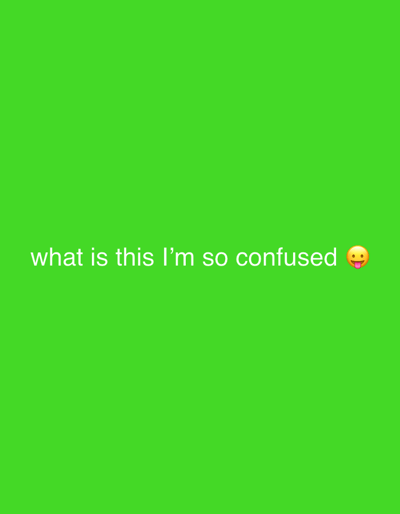 A solid bright green background is present in the image. In the center of the image, white text reads "what is this I'm so confused" followed by a yellow smiley face emoji with its tongue sticking out. No other objects or people are visible in the image.
