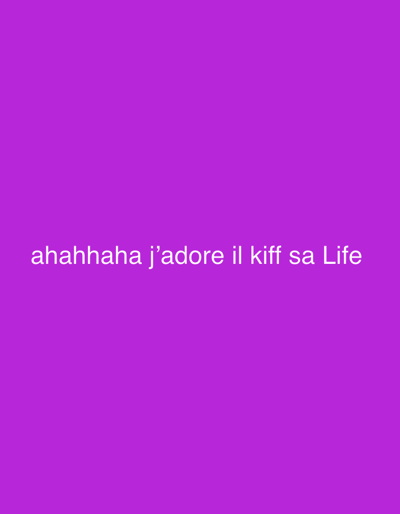 The image displays a solid, vibrant purple background. Centered horizontally in the lower portion of the frame, there is white text written in a sans-serif font. The text reads: "ahahhaha j'adore il kiff sa Life". The phrase "ahahhaha" signifies laughter. "J'adore" is French for "I love" or "I adore". "Il kiff sa Life" is a colloquial, informal French expression, blending French and English, meaning "he's really enjoying his life" or "he's loving his life." The overall tone conveyed by the text is one of amusement and pleasure. There are no other discernible objects, people, or specific settings in the image.