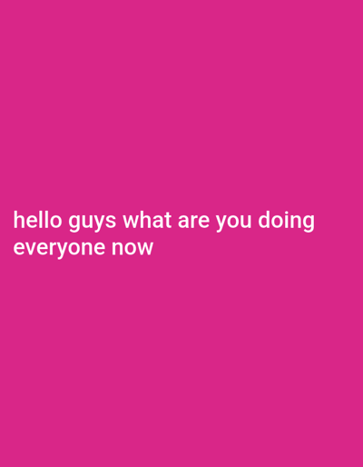 The image is a solid pink background with white text that reads, "hello guys what are you doing everyone now".
There is no visible information to determine a location in the city of Karnalovo, Bulgaria, or any other environmental details.
No people, subjects, objects, actions, or interactions are depicted in the image.