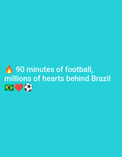 The media file is a static image with a teal background. Text is displayed in white, with the exception of emojis. At the top of the visible text, a fire emoji is present. The first line of text reads "90 minutes of football," and the second line reads "millions of hearts behind Brazil." Below this text are three emojis: a Brazilian flag, a red heart, and a soccer ball. The overall tone suggests a passionate support for Brazil in a football match. No people, objects, scenes, or specific activities are depicted beyond the text and emojis. The time of day, weather, and location cues are not evident from the image.