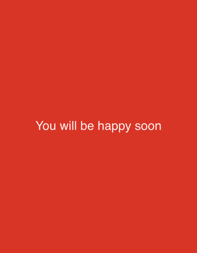 This is a media file featuring a solid red background with white text. The text reads "You will be happy soon". There are no visible people, objects, or scene elements. The activity or event is simply the display of this encouraging message. The time of day, weather, and location cues are not discernible from the image. The emotion conveyed by the text is positive and hopeful. The visible text is the primary subject of the image.