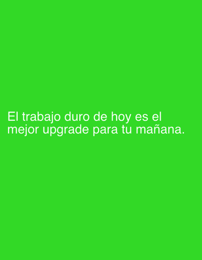 The image contains white text on a solid bright green background. The text reads: "El trabajo duro de hoy es el mejor upgrade para tu mañana." This translates from Spanish to English as "Today's hard work is the best upgrade for your tomorrow." There are no people, objects, or any discernible scene or setting. The image appears to be a motivational quote presented as a graphic. No specific time of day, weather, or location cues are visible. The emotion conveyed is one of encouragement and motivation related to hard work and future success.