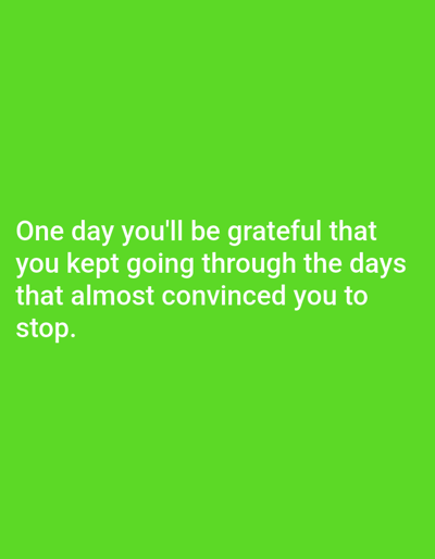 The image displays a motivational quote on a solid green background. The text, rendered in white, reads: "One day you'll be grateful that you kept going through the days that almost convinced you to stop." The quote is centered on the screen. There are no elements in the image that suggest a specific location within Алматы, Kazakhstan.