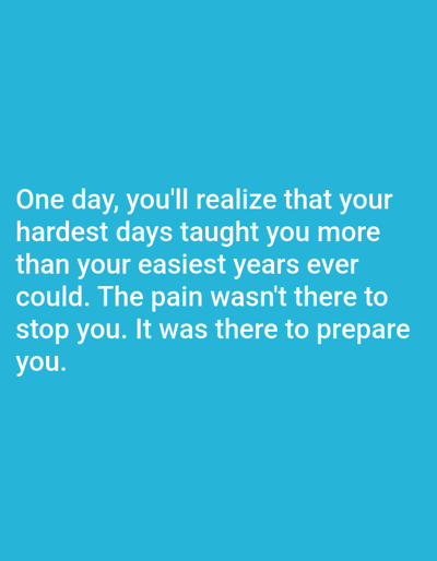 The image contains white text on a solid cyan background. The text reads: "One day, you'll realize that your hardest days taught you more than your easiest years ever could. The pain wasn't there to stop you. It was there to prepare you." There are no people, subjects, objects, actions, interactions, or environmental details visible in the image, and therefore no information can be provided about the location in Алмалыбақ, Kazakhstan.