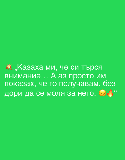 The image is a bright green background with white text in Bulgarian. The text reads: "„Казаха ми, че си търся внимание... А аз просто им показах, че го получавам, без дори да се моля за него. 😊🔥" This translates to: "They told me I was looking for attention... And I just showed them that I get it, without even begging for it. 😊🔥". The text is arranged in four lines, with a red star symbol to the left of the first word. There are also two emojis at the end of the last line: a smiling face with sunglasses and a flame. The overall impression is a quote or a personal statement, likely intended for social media. There are no people, objects, or scene depicted in the image, only the text against a solid colored background. The context provided, Perushtitsa, Bulgaria, is not visually represented in the image itself.