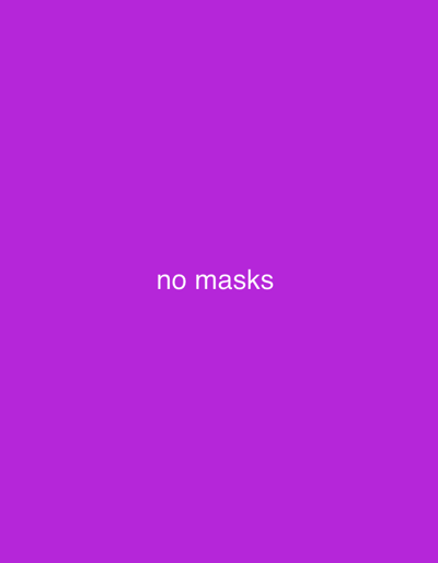 A solid purple background fills the image. White sans-serif text stating "no masks" is centrally located, slightly below the midpoint of the frame. The text is simple and clear against the vibrant backdrop. There are no other discernible elements within the composition.