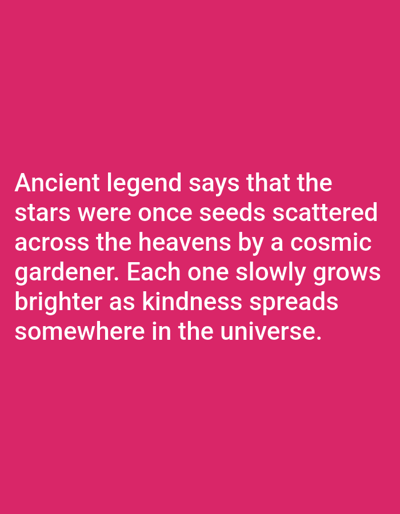 The media file contains a quote about stars and kindness against a solid pink background. The text reads: "Ancient legend says that the stars were once seeds scattered across the heavens by a cosmic gardener. Each one slowly grows brighter as kindness spreads somewhere in the universe." There are no people, objects, or scene details visible, as the image is solely text on a colored background. No time of day, weather, or location cues are present, and the emotion conveyed is one of gentle wonder and optimism.