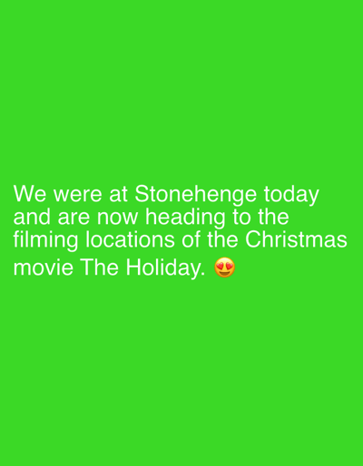 The image displays white text on a uniform bright green background. The text, centered in the lower portion of the frame, states: "We were at Stonehenge today and are now heading to the filming locations of the Christmas movie The Holiday." A smiling face with heart-eyes emoji is positioned immediately after the text. The content of the image is limited to this text and background; no physical environment, people, objects, actions, or specific geographical location within the city of Hart, United Kingdom, is visually depicted.