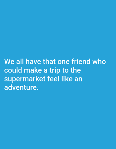 The image is a close-up, medium shot of white text against a bright blue background. The text reads: "We all have that one friend who could make a trip to the supermarket feel like an adventure." The text is centered on the lower half of the frame and appears to be a digital graphic or overlay. There are no people, objects, actions, interactions, or environmental elements visible in the image. Therefore, no details about the city of Barakin Angundi, Nigeria, can be provided.