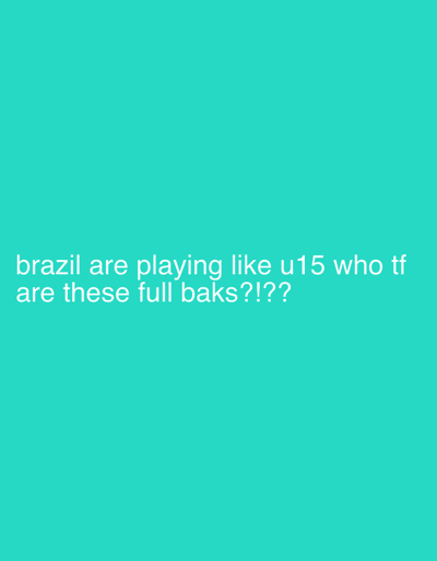 The image displays text on a teal background. The text reads, "brazil are playing like u15 who tf are these full baks?!??". There are no discernible locations in the city of Vaglen, Bulgaria, or any people, subjects, objects, actions, or interactions depicted.