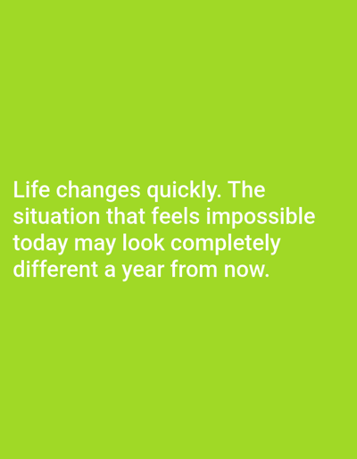 The image contains white text on a bright green background. The text reads: "Life changes quickly. The situation that feels impossible today may look completely different a year from now." There are no people, subjects, objects, actions, interactions, or environmental details that can be observed in the image, and therefore no information can be provided about the location in the city of Алмалыбақ, Kazakhstan.