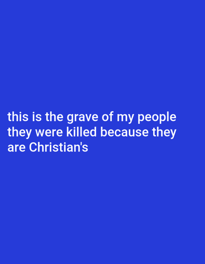 The image consists of a solid blue background with white text overlayed. The text reads "this is the grave of my people they were killed because they are Christian's." The apostrophe in "Christian's" is grammatically incorrect. The tone is somber and accusatory, highlighting a potential religious persecution and loss.