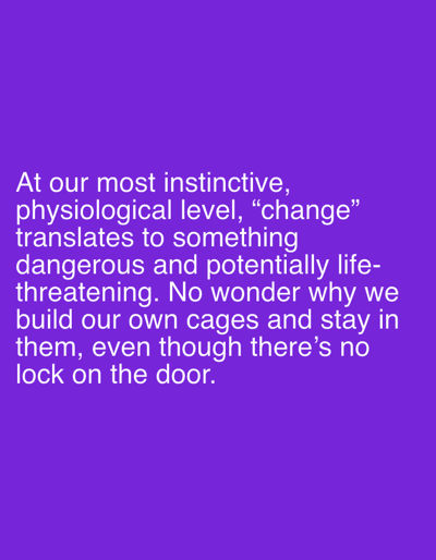 The image is a text-based image containing a quote about change being perceived as dangerous and potentially life-threatening, which motivates people to build their own cages and stay in them. There are no people, subjects, objects, actions, interactions, or environment in the image, as it only contains text.