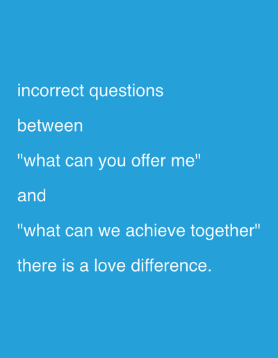 The image displays a solid cyan-blue field, serving as the entire visible environment, presented in Stornara, Italy. Centered within this field are white, sans-serif textual objects arranged in lines. These textual objects read: 'incorrect questions', 'between', '"what can you offer me"', 'and', '"what can we achieve together"', 'there is a love difference'. No people, other subjects, actions, or interactions are present within the depicted scene.