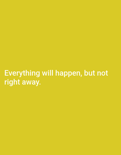 The image is a plain yellow background with white text. The text reads "Everything will happen, but not right away." There is no discernible location in Лобаново, Kazakhstan, nor any people, subjects, objects, or actions depicted.