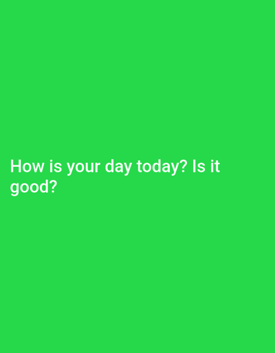 The image is a solid green background with the text "How is your day today? Is it good?" in white text centered near the bottom-left. There is no indication of location or city.