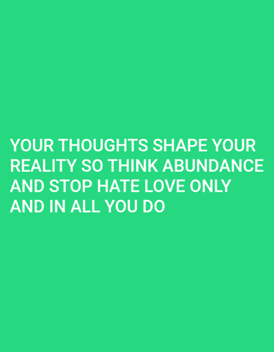Located in the city of Mariposa, United States, the scene presents a digital image featuring a solid green background. White uppercase text in a sans-serif font is positioned in the lower-middle section of the display, centered horizontally. The text reads: "YOUR THOUGHTS SHAPE YOUR REALITY SO THINK ABUNDANCE AND STOP HATE LOVE ONLY AND IN ALL YOU DO". No individuals, discernible objects beyond the text, or specific actions are depicted within the visual frame. The environment is purely abstract, consisting solely of color and text.