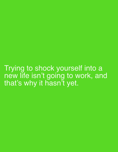 The image contains a solid green background with white text that reads "Trying to shock yourself into a new life isn't going to work, and that's why it hasn't yet." The image is not related to Enns, Austria, or the provided coordinates (latitude: 48.227, longitude: 14.469).  The image does not contain any people, objects, actions, interactions, or any other details related to a physical environment.
