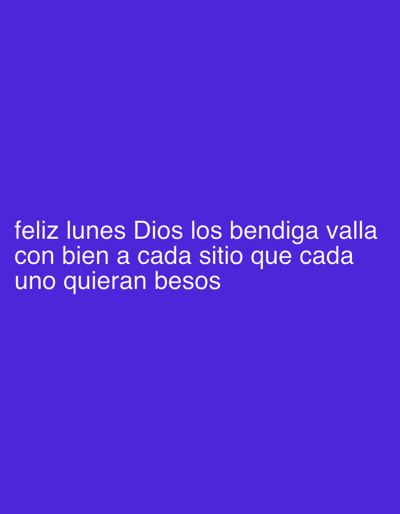 A photograph displays a purple background with white text that reads "feliz lunes Dios los bendiga valla con bien a cada sitio que cada uno quieran besos." The text appears to be a quote or a message. There is no discernible location within the city of Balch Springs, United States of America, as the image contains only text on a plain background. No people, subjects, objects, actions, interactions, or environmental details are present.