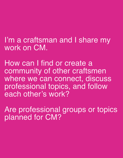 The image displays white text against a bright pink background. The text consists of three distinct questions or statements. The first, on the top line, reads "I'm a craftsman and I share my work on CM." The second, spanning multiple lines, asks, "How can I find or create a community of other craftsmen where we can connect, discuss professional topics, and follow each other's work?" The third statement, at the bottom, is a question: "Are professional groups or topics planned for CM?" There are no people, objects, or environmental details visible in the image. The location of Even Yehuda, Israel is not depicted or suggested by the image content.