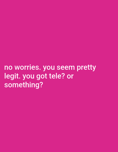The image is a magenta background with white text. The text says "no worries. you seem pretty legit. you got tele? or something?" There is no identifiable location in Clarksville, United States, or any other city, nor any people, subjects, objects, actions, interactions, or environmental details present in the image.