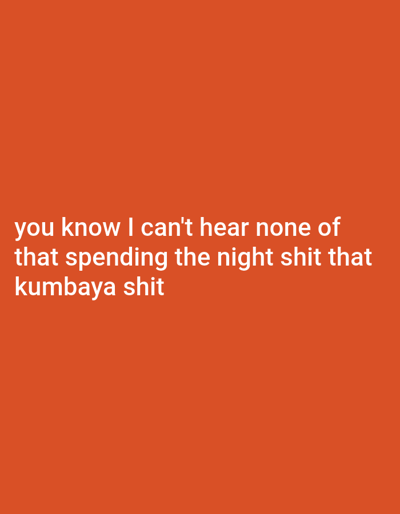The image contains white text on an orange background. The text reads "you know I can't hear none of that spending the night shit that kumbaya shit". There are no people, objects, or environmental details present in the image. The location in the city of Iganmu, Nigeria is not depicted.