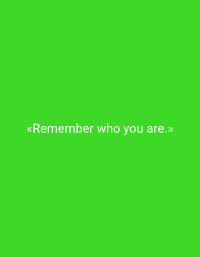 This is a media file featuring a plain, bright green background with white text centrally located. The text reads: "«Remember who you are.»". The composition is simple, with no other subjects, objects, or scene details visible. The bright green background creates a vibrant and bold setting, allowing the white text to stand out prominently. There are no indicators of time of day, weather, location cues, or emotions. The focus is solely on the typographical message.