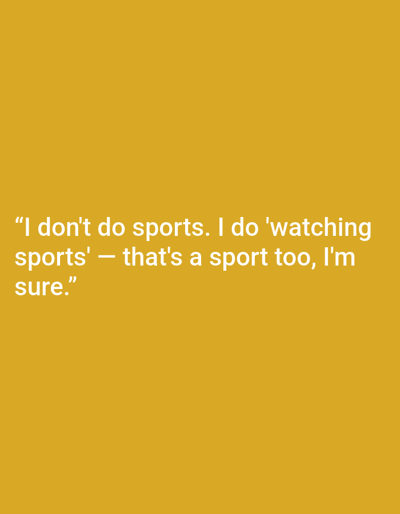 The image contains white text on a yellow background. The text reads: "I don't do sports. I do 'watching sports' - that's a sport too, I'm sure." There is no discernible location in Kępno, Poland, nor are there any people, subjects, objects, actions, or interactions depicted.