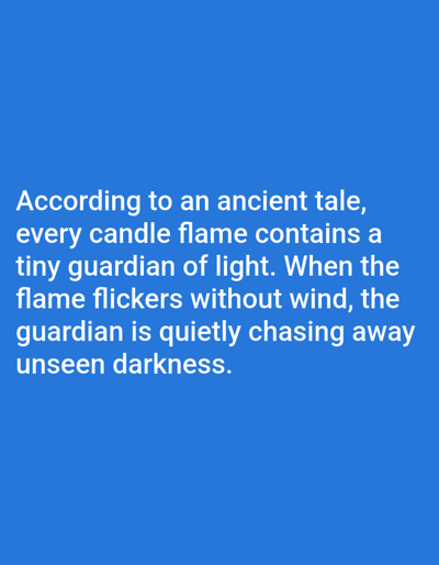 The image shows white text on a blue background. The text reads: "According to an ancient tale, every candle flame contains a tiny guardian of light. When the flame flickers without wind, the guardian is quietly chasing away unseen darkness." There are no people, objects, or environmental details visible in the image, and it does not contain any information related to Aksu City, China.