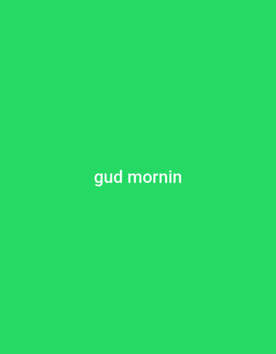 The image features a plain, solid medium-green background. Centered horizontally and vertically on this background is white text that reads "gud mornin". The text is rendered in a simple, sans-serif font. There are no people, objects, or discernible scene elements present, nor is there any activity taking place. The image is minimalist, focusing solely on the colored background and the text, which is an informal or phonetic spelling of "good morning." There are no visible cues regarding time of day, weather, or specific location within the image itself.
