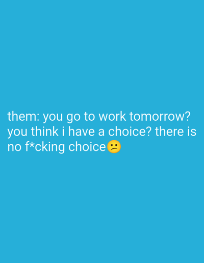 The image is a blue background with white text that reads: "them: you go to work tomorrow? you think i have a choice? there is no f*cking choice 🙁". The text is centered on the image.