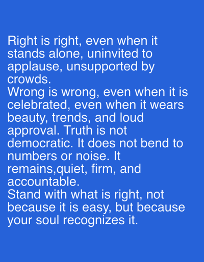 The image displays a powerful message about morality and truth. It asserts that right remains right even in isolation, while wrong remains wrong despite popularity or superficial appeal. Truth is characterized as unwavering, not subject to popular opinion or clamor. The text encourages individuals to stand for what is right, not for convenience, but because their conscience recognizes it. The message is set against a plain blue background.