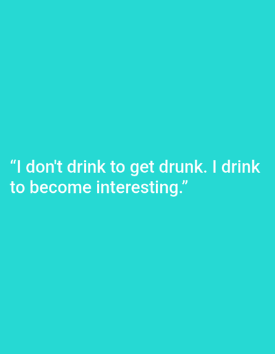 This media file is a static image featuring a quote on a plain, vibrant teal background. The text, presented in white, reads: "I don't drink to get drunk. I drink to become interesting." The quote is centered horizontally on the image and is split across two lines. There are no discernible subjects, objects, or scene elements beyond the text itself. The background is uniformly colored, offering no clues about the time of day, weather, or a specific location. The overall presentation is minimalist, with the focus solely on the written message. No activity or event is taking place within the image. The text does not appear to be linked to the provided location context of Kępno, Poland, as there are no visual cues to suggest this connection.