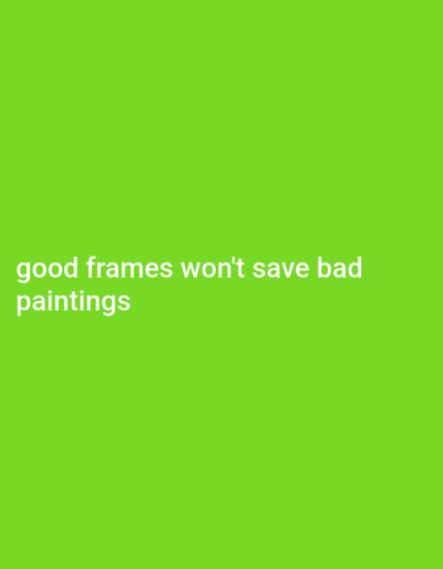 The image displays a solid green background with a white text overlay at the bottom left. The text reads "good frames won't save bad paintings." The background color is a vibrant, almost neon green, and the white text is simple and sans-serif, providing a clear contrast. The message itself is a proverb or metaphor, commenting on the limitations of aesthetics and presentation.