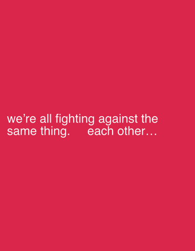 The image shows white text on a solid crimson background. The text reads, "we're all fighting against the same thing... each other..." The words are spaced across the bottom of the image. The font appears to be a simple sans-serif. The crimson color fills the entirety of the background, creating a stark contrast with the white text. The image conveys a message about internal conflict and division.