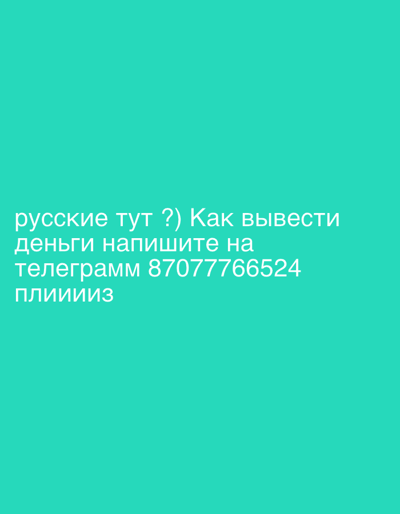The image shows a solid teal background with white text in Russian. The text reads: "русские тут ?) Как вывести деньги напишите на телеграмм 87077766524 плииииз". This translates to "Russians are here?) How to withdraw money, write to Telegram 87077766524 please". There are no people, objects, or scene depicted, only the text overlayed on the colored background. The overall impression is a plain, text-based communication.