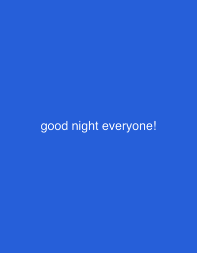 The image displays a solid, vibrant blue background. Centered horizontally and slightly below the vertical center of the frame, there is white text that reads: "good night everyone!". The text is rendered in a clean, sans-serif font. There are no other objects, people, or discernible scenes present in the image; it consists solely of the blue background and the white text conveying a farewell message.