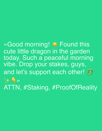 The image is a digital graphic with a bright green background. The text is white and centrally aligned. The graphic appears to be a social media post.

The text reads: "«Good morning! ☀️ Found this cute little dragon in the garden today. Such a peaceful morning vibe. Drop your stakes, guys, and let's support each other! ✨👇>> ATTN, #Staking, #ProofOfReality".

The graphic includes several emojis: a sun emoji, a pointing down finger emoji, and a dragon emoji. The dragon emoji is a circular, stylized depiction. The overall tone of the message is friendly and encouraging, with a focus on community support and engagement, possibly within a cryptocurrency or online community context given the hashtags. The mention of "morning" suggests the time of day. There are no visible people or specific objects beyond the emojis. The setting is implied to be a garden.