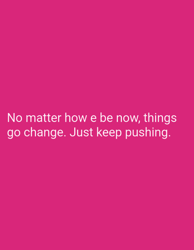 The image displays white text centered on a solid magenta background. The text reads: "No matter how e be now, things go change. Just keep pushing." No people, discernible objects, actions, or interactions are depicted. The environment consists solely of the colored background and text. The location in Eziobo, Nigeria, or any other physical location, cannot be determined from the visual content.