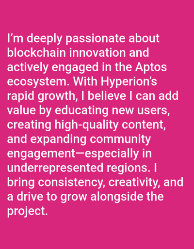 The image contains a pink background with black text. The text reads: "I'm deeply passionate about blockchain innovation and actively engaged in the Aptos ecosystem. With Hyperion's rapid growth, I believe I can add value by educating new users, creating high-quality content, and expanding community engagement--especially in underrepresented regions. I bring consistency, creativity, and a drive to grow alongside the project." The image does not depict any specific location or any people, objects, or actions. The location provided (latitude: 8.901, longitude: 11.31) corresponds to the town of Jauro Bamvo, Nigeria.
