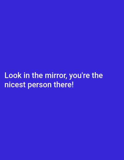 This is a media file featuring text on a solid blue background. The text is white and reads: "Look in the mirror, you're the nicest person there!". The text is centered horizontally and positioned in the lower half of the frame. There are no visible subjects, objects, or a scene beyond the text and background. The image does not depict any activity or event. The overall presentation is minimalist, with the focus solely on the inspirational message. The time of day, weather, and location cues are not discernible from the image. The emotion conveyed by the text is positive and self-affirming. The background is a vibrant shade of blue, suggesting a clean and modern aesthetic.