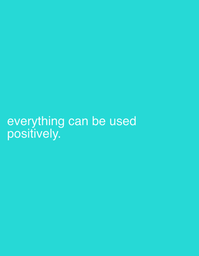 The image features a solid, vibrant turquoise background. In the lower-left quadrant, white sans-serif text is displayed. The text is split into two lines for readability, stating: "everything can be used positively." The first line reads "everything can be used", and the second line, positioned directly below, reads "positively.", concluding with a period. There are no visible people, objects, or discernible activities. The scene is minimalist, focusing solely on the inspirational text against a plain, bright-colored backdrop. There are no specific cues for time of day, weather, or emotions beyond the inherent message of the text.