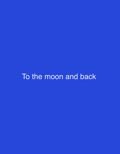 The image is a solid blue background with the text "To the moon and back" in white centered on the image. There are no people, subjects, or objects present in the image other than the text. The environment is a simple blue background. There is no location in the city of Kiptagich ward, Kenya.