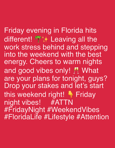 The image is a social media post with white text on a red background. The text reads: "Friday evening in Florida hits different! 🌴✨ Leaving all the work stress behind and stepping into the weekend with the best energy. Cheers to warm nights and good vibes only! 🥂 What are your plans for tonight, guys? Drop your stakes and let's start this weekend right! 👇 Friday night vibes! #ATTN #FridayNight #WeekendVibes #FloridaLife #Lifestyle #Attention". There are no people, objects, or environmental details from Riverview, Florida, USA depicted in the image.