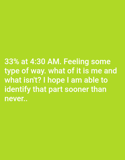 The image displays a text message on a green background. The message reads, "33% at 4:30 AM. Feeling some type of way. What of it is me and what isn't? I hope I am able to identify that part sooner than never." The text suggests introspection and a desire for self-understanding, possibly fueled by a late-night moment of reflection with a low phone battery.
