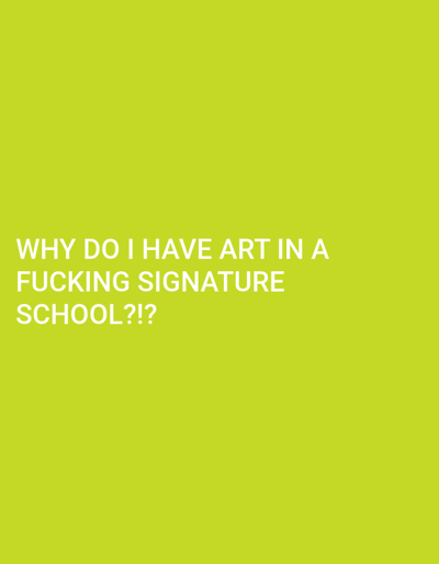 The image is a solid, bright green background. It is a digital image containing text, "WHY DO I HAVE ART IN A FUCKING SIGNATURE SCHOOL?!?". There is no location or environment depicted in this image. There is no depiction of people, subjects, objects, actions, interactions, or the environment.