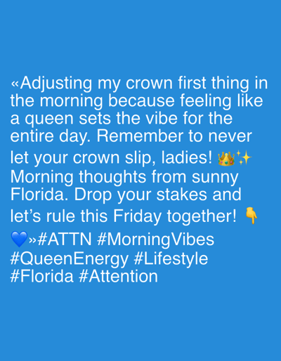The image is a screenshot of a social media post against a solid blue background. The text is white and centered on the screen. The post reads: "«Adjusting my crown first thing in the morning because feeling like a queen sets the vibe for the entire day. Remember to never let your crown slip, ladies! 👑✨ Morning thoughts from sunny Florida. Drop your stakes and let's rule this Friday together! ✋ 💙»#ATTN #MorningVibes #QueenEnergy #Lifestyle #Florida #Attention". There are no people, objects, or environmental elements visible other than the text and emojis. The location of Riverview, United States of America is not depicted in the image.